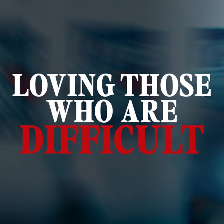 Love Like You Mean It: Loving Those Who Are Difficult