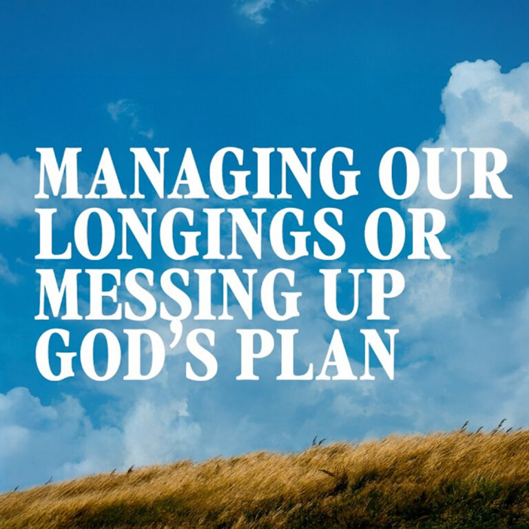 Open Heart Open Heaven: Managing Our Longings or Messing Up God’s Plan